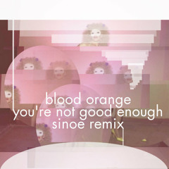 Blood Orange - You're Not Good Enough (Sinoe Remix)