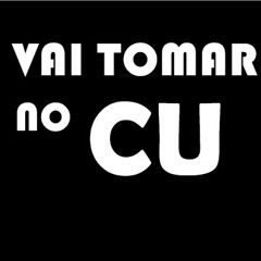 Vai Tomar No Cu!