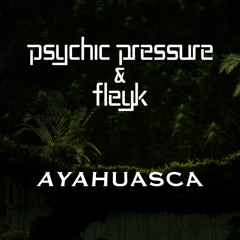 Psychic Pressure & Fleyk - Ayahuasca