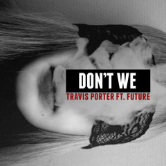 TRAVIS PORTER- DON'T WE (ft. FUTURE)