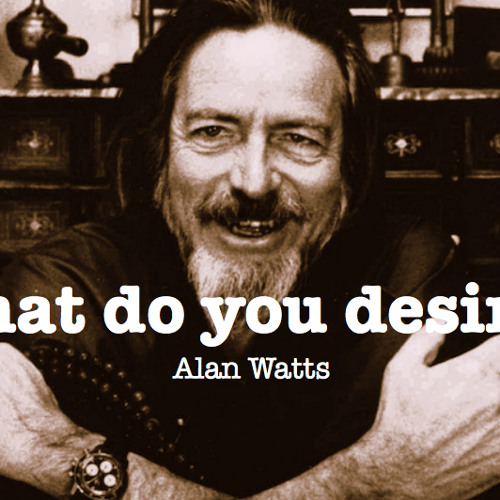 Alan Watts - What go you desire?