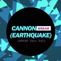 CannonBreak (Earthquake) (2BREAK Tazu Edit) *** Free DL ***
