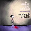 A Great Big World - Say Something (Markquis Remix) *FREE DOWNLOAD* Out Now!