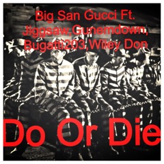 Big San Gucci- Do or Die ft. Jiggsaw, GUNEMDOWN,Bugatti203,Wiley Don