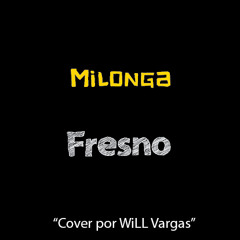 Milonga - Fresno (Cover por WiLL Vargas)