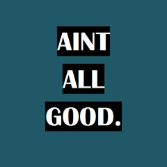 Aint All Good
