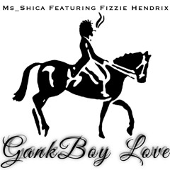 Ms_Shica Feat. Fizzie Hendrix - GankBoy Love (DrunkenInLove Gmix)