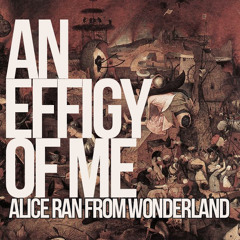 An Effigy of Me - "Alice Ran From Wonderland"