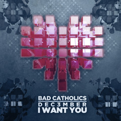 Bad Catholics & Dec3mber - I Want You