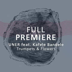 Full Premiere: UNER ft. Kafele Bandele - Trumpets & Flowers (Original Mix)