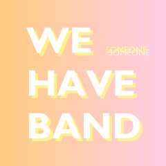 We Have Band - Someone