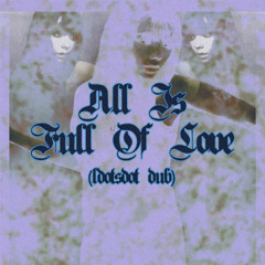 All Is Full Of Love (ldotsdot Dub)