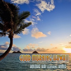 Good Morning Hawaii - Kolohe Kai feat Kimie (Giddy)