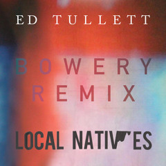 Bowery - Local Natives (Ed Tullett Remix)