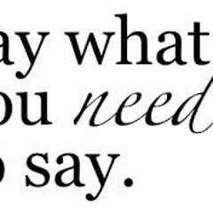 Say what you need to say ~ John Mayer