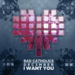 Bad Catholics & Dec3mber - I Want You [FREE DOWNLOAD]