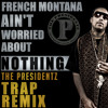 French Montana - Aint Worried Bout Nothin (The Presidentz Trap Remix)