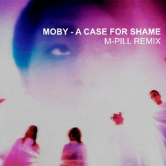 Moby - A Case For Shame (M - Pill Remix) [FREE DL]