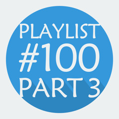 Playlist #100 - Part 3