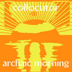 Collocutor - Archaic Morning (Antoine Abayomi Edit)