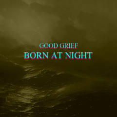 Good Grief - Born At Night