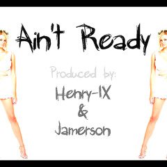 Ain't Ready (produced by Henry-IX & Jamerson)
