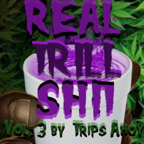 Real Trill Shit Vol. 3 By Trips Ahoy!