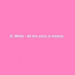 D. White - All the story is history