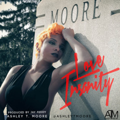 Love Insanity - Ashley T Moore ATM  Written: by Ashley Moore and Josh Lay Prod: Jay Feddy