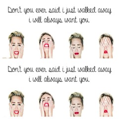 don't you ever say I just walked away I will always want you.. :( ( wrecking ball cover)
