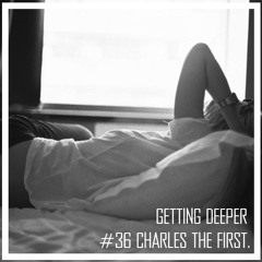 Getting Deeper Podcast #36 mixed by Charles The First