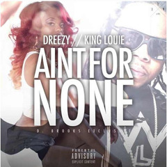 Dreezy ft King Louie - Aint For None (produced By D. Brooks Exclusive)
