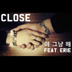Close - 야 그냥 해 (Feat. ERIE)