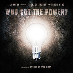 J. Johnson - Who Got the Power? ft. Tragic Hero, Je'kob, Dre Murray