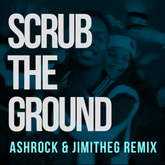 SCRUB THE GROUND (ASHROCK & JIMITHEG REMIX)