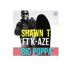 SHAWN T ft K-AZE BIG POPPA (FREE DOWNLOAD)