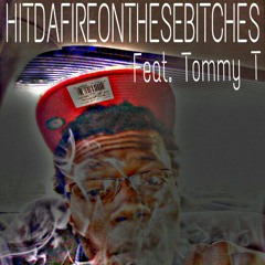 HitDaFireOnTheseBitches Ft. Tommy T