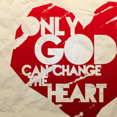 Only God Can Change The Heart