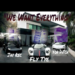 "We Want Everything" Fly Tye, Jay Rec ft Von Dutch