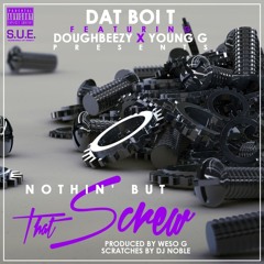 Dat Boi T – Nothin’ But That Screw (f. Young G & Doughbeezy)manic7prod.