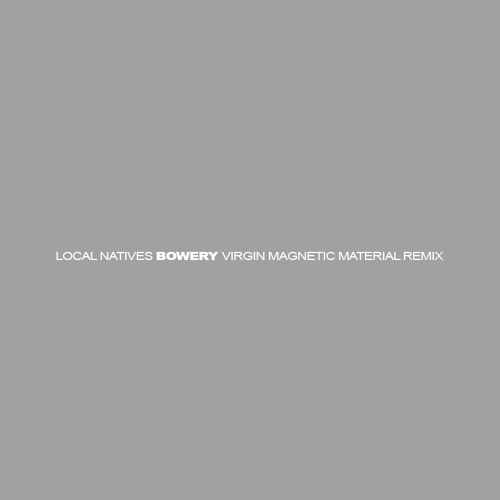 Local Natives - Bowery (Virgin Magnetic Material Remix)