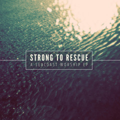 Seacoast Worship - Strong To Rescue