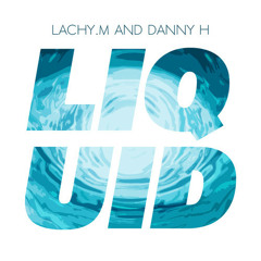 Lachy.M & Danny H - LIQUID (Original Mix) *FREE DOWNLOAD*