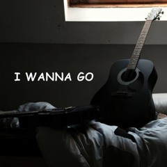 I wanna go  - own song