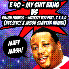 E-40 - My Shit Bang V.S. Dillon Francis - Without You(ETC!ETC! X Jesse Slayter Remix) [Muff Mash]