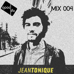 Good Life Mix: 004 : Jean Tonique