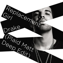 Drake - Replacement Girl (Plaid Matt Deep Edit)