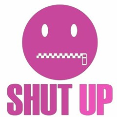Shut UP!