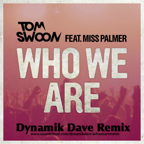 Tom Swoon feat. Miss Palmer - Who We Are (Dynamik Dave ReMix) [FREE DL]