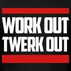 WORK OUT TWERK OUT ;)